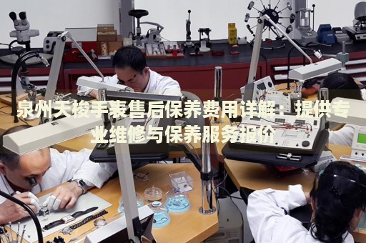泉州天梭手表售后保養(yǎng)費用詳解：提供專業(yè)維修與保養(yǎng)服務(wù)報價