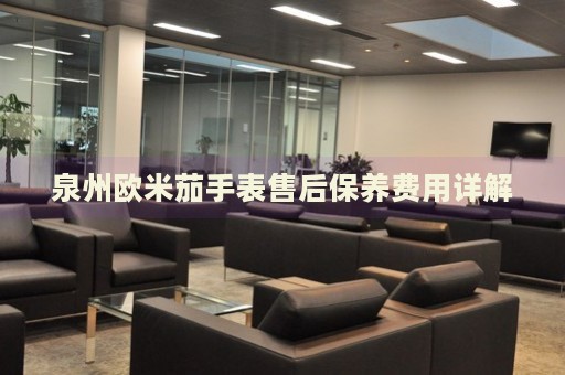 泉州歐米茄手表售后保養(yǎng)費用詳解