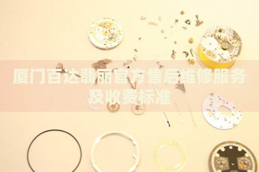 廈門百達(dá)翡麗官方售后維修服務(wù)及收費(fèi)標(biāo)準(zhǔn)