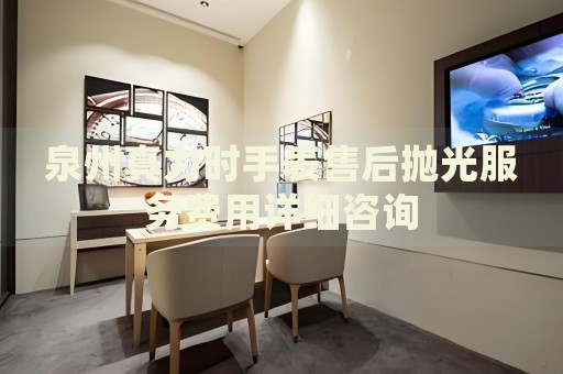 泉州真力時(shí)手表售后拋光服務(wù)費(fèi)用詳細(xì)咨詢
