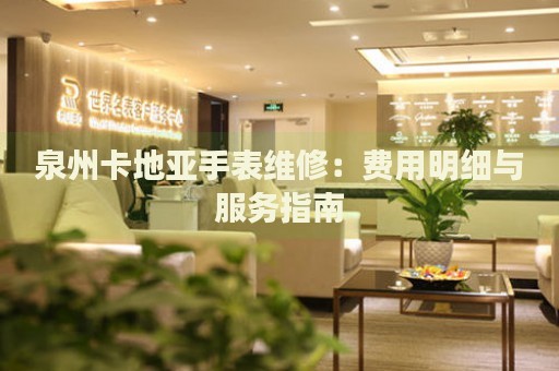 泉州卡地亞手表維修：費(fèi)用明細(xì)與服務(wù)指南