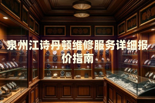 泉州江詩(shī)丹頓維修服務(wù)詳細(xì)報(bào)價(jià)指南