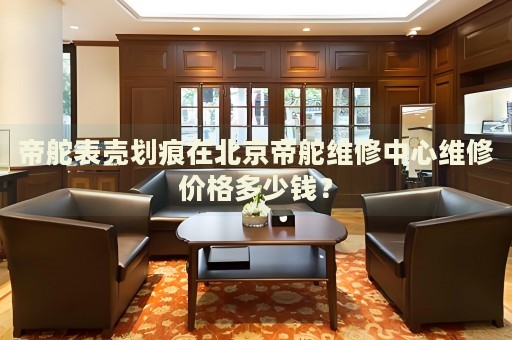 帝舵表殼劃痕在北京帝舵維修中心維修價格多少錢？