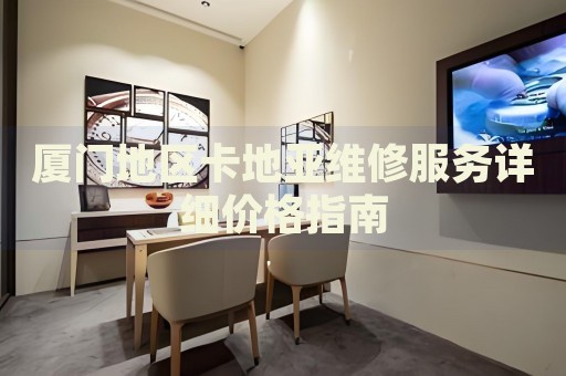 廈門地區(qū)卡地亞維修服務詳細價格指南