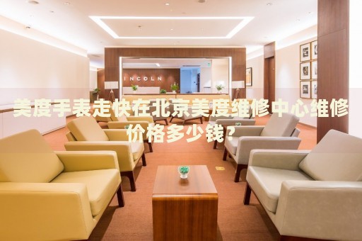 美度手表走快在北京美度維修中心維修價格多少錢？