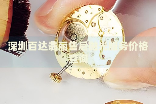 深圳百達(dá)翡麗售后拋光服務(wù)價(jià)格查詢(xún)