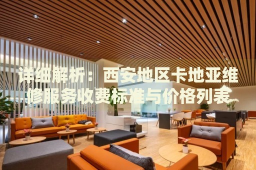詳細(xì)解析：西安地區(qū)卡地亞維修服務(wù)收費(fèi)標(biāo)準(zhǔn)與價(jià)格列表