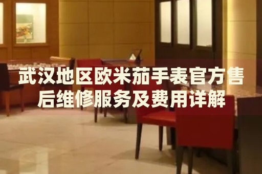 武漢地區(qū)歐米茄手表官方售后維修服務(wù)及費(fèi)用詳解