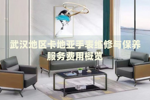 武漢地區(qū)卡地亞手表維修與保養(yǎng)服務(wù)費(fèi)用概覽