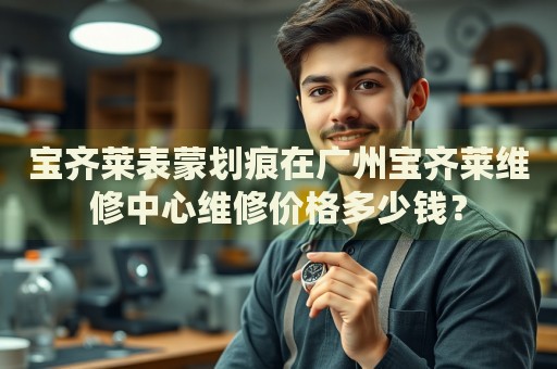 寶齊萊表蒙劃痕在廣州寶齊萊維修中心維修價格多少錢？
