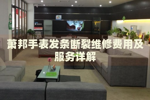 蕭邦手表發(fā)條斷裂維修費用及服務(wù)詳解