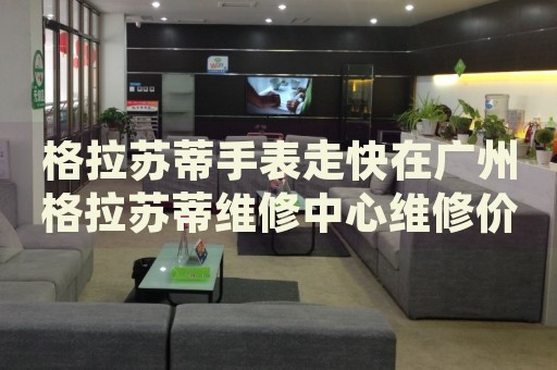 格拉蘇蒂手表走快在廣州格拉蘇蒂維修中心維修價格多少錢？