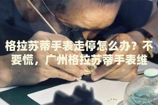 格拉蘇蒂手表走停怎么辦？不要慌，廣州格拉蘇蒂手表維修中心來幫忙