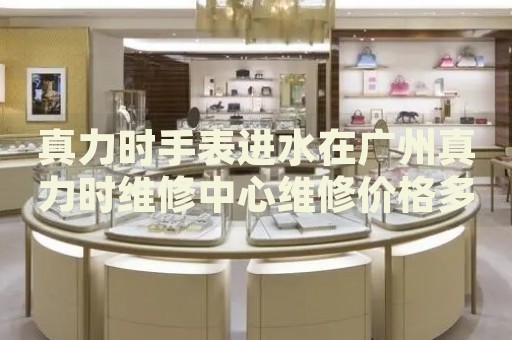 真力時手表進水在廣州真力時維修中心維修價格多少錢？
