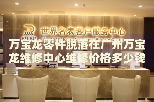 萬寶龍零件脫落在廣州萬寶龍維修中心維修價格多少錢？