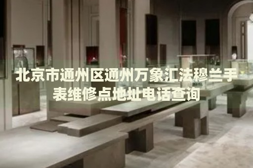 北京市通州區(qū)通州萬象匯法穆蘭手表維修點地址電話查詢