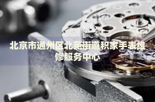 北京市通州區(qū)北苑街道積家手表維修服務(wù)中心