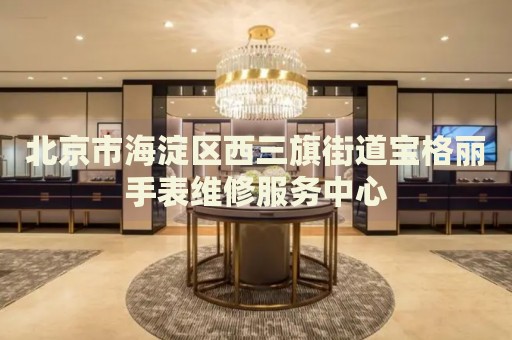 北京市海淀區(qū)西三旗街道寶格麗手表維修服務中心