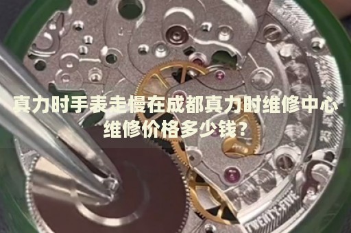 真力時(shí)手表走慢在成都真力時(shí)維修中心維修價(jià)格多少錢？