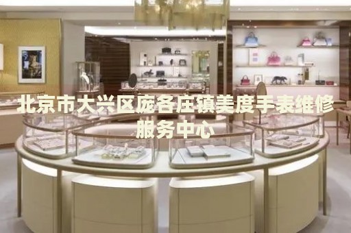 北京市大興區(qū)龐各莊鎮(zhèn)美度手表維修服務中心