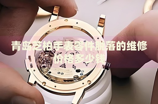 青島芝柏手表零件脫落的維修價格多少錢