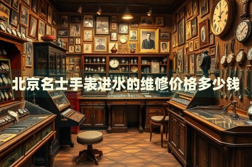 北京名士手表進(jìn)水的維修價格多少錢