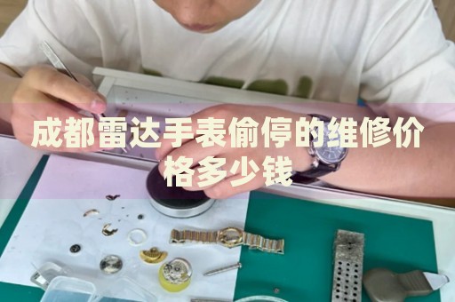 成都雷達(dá)手表偷停的維修價格多少錢