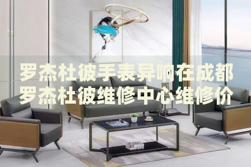 羅杰杜彼手表異響在成都羅杰杜彼維修中心維修價格多少錢？