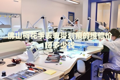 佛山梅花手表表帶劃痕的維修價格多少錢