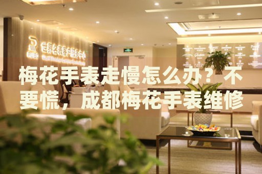 梅花手表走慢怎么辦？不要慌，成都梅花手表維修中心來幫忙