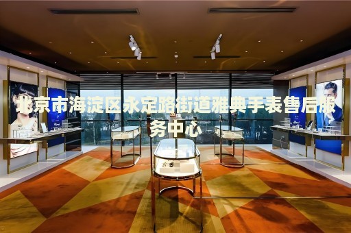北京市海淀區(qū)永定路街道雅典手表售后服務(wù)中心