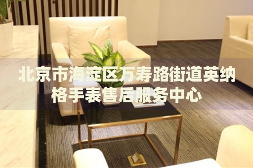 北京市海淀區(qū)萬(wàn)壽路街道英納格手表售后服務(wù)中心