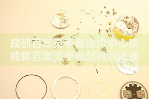 成都百年靈手表維修中心來(lái)教你百年靈手表起霧的處理方法都有哪些？