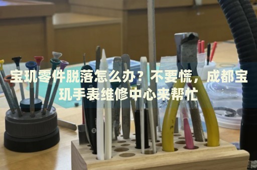寶璣零件脫落怎么辦？不要慌，成都寶璣手表維修中心來(lái)幫忙