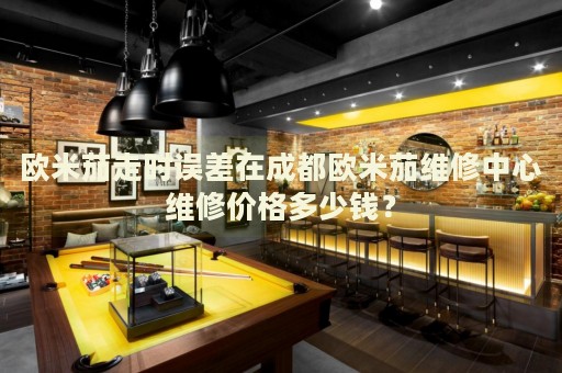 歐米茄走時(shí)誤差在成都?xì)W米茄維修中心維修價(jià)格多少錢？