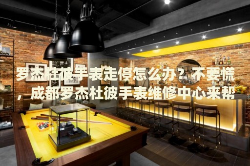 羅杰杜彼手表走停怎么辦？不要慌，成都羅杰杜彼手表維修中心來幫忙
