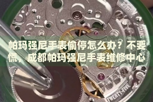 帕瑪強(qiáng)尼手表偷停怎么辦？不要慌，成都帕瑪強(qiáng)尼手表維修中心來幫忙