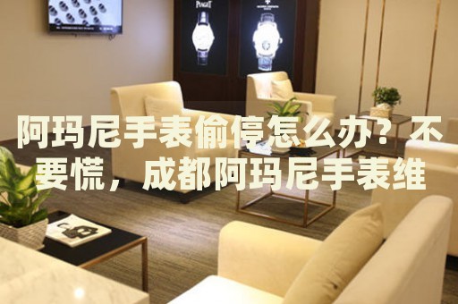 阿瑪尼手表偷停怎么辦？不要慌，成都阿瑪尼手表維修中心來幫忙