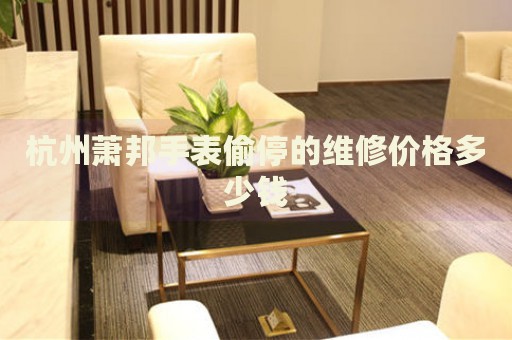 杭州蕭邦手表偷停的維修價(jià)格多少錢