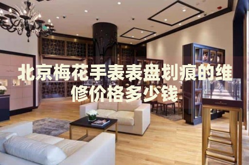 北京梅花手表表盤劃痕的維修價(jià)格多少錢