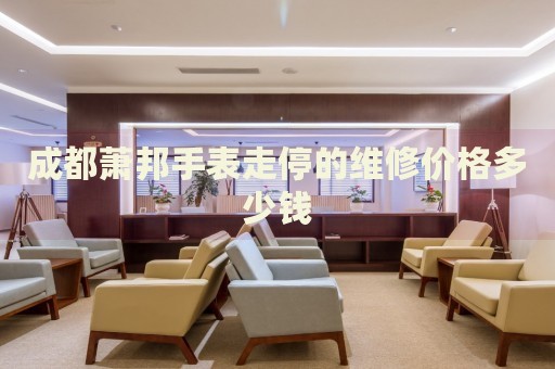 成都蕭邦手表走停的維修價(jià)格多少錢