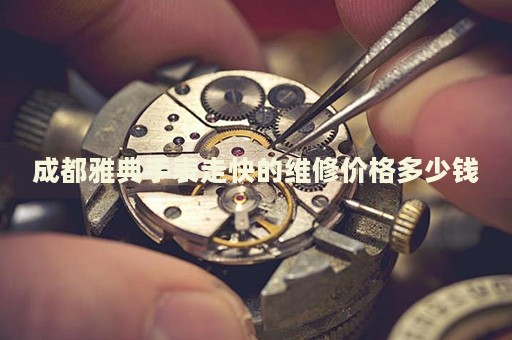 成都雅典手表走快的維修價(jià)格多少錢