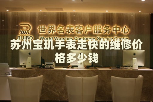 蘇州寶璣手表走快的維修價(jià)格多少錢
