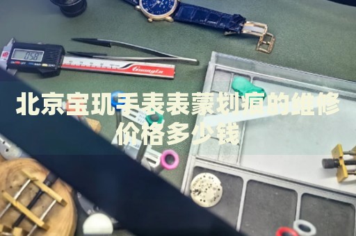 北京寶璣手表表蒙劃痕的維修價(jià)格多少錢