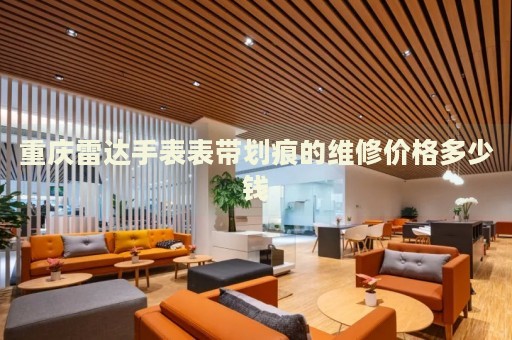 重慶雷達(dá)手表表帶劃痕的維修價(jià)格多少錢