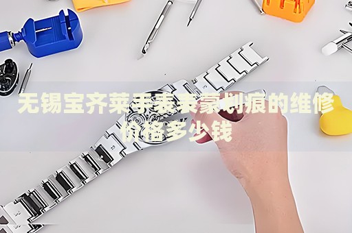 無(wú)錫寶齊萊手表表蒙劃痕的維修價(jià)格多少錢