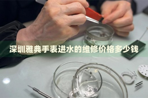 深圳雅典手表進(jìn)水的維修價(jià)格多少錢