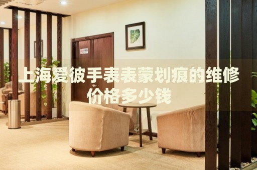 上海愛(ài)彼手表表蒙劃痕的維修價(jià)格多少錢