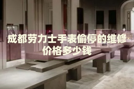 成都勞力士手表偷停的維修價(jià)格多少錢