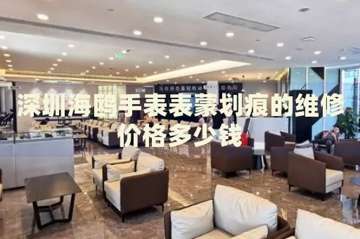 深圳海鷗手表表蒙劃痕的維修價(jià)格多少錢
